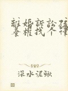 离婚诉讼孩子抚养权找个律师需要多少钱