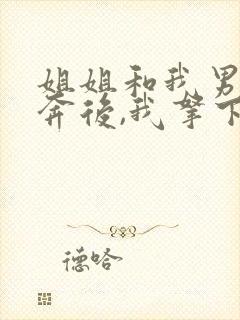 姐姐和我男友私奔后,我拿下了姐夫