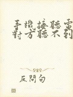 手机接听电话时对方听不到声音