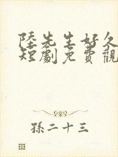 陆先生好久不见短剧免费观看全集