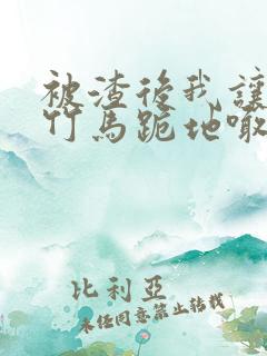 被渣后我让垃圾竹马跪地喊婶婶