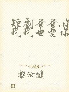 短剧爸爸,你凶我我也爱你免费观看