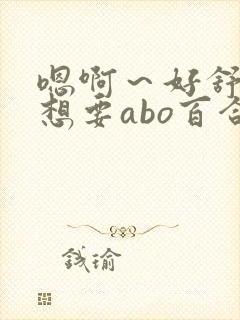 嗯啊～好舒服,想要abo百合