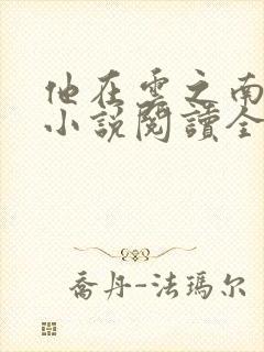 他在云之南全文小说阅读全文