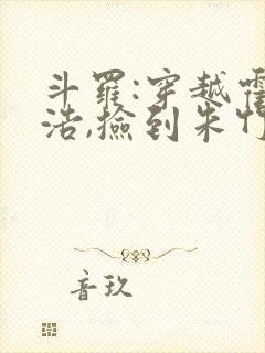 斗罗:穿越霍雨浩,捡到朱竹清