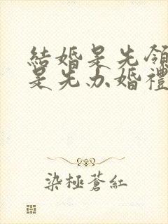 结婚是先领证还是先办婚礼