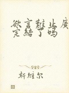 欲言难止广播剧完结了吗