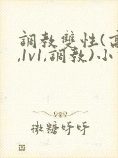 调教双性(高h,1v1,调教)小说