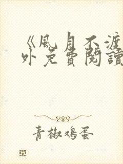 《风月不渡》番外免费阅读