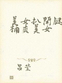 美女扒开腿让人桶爽美女