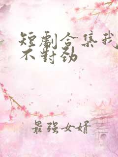 短剧合集我老婆不对劲