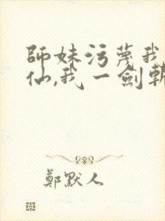 师妹污蔑我酒剑仙,我一剑斩天门