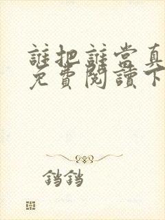 谁把谁当真漫画免费阅读下拉式六漫画