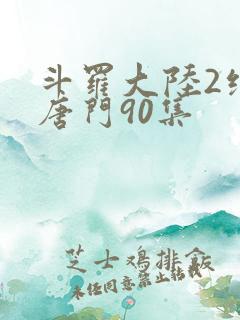 斗罗大陆2绝世唐门90集