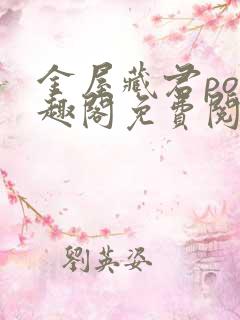 金屋藏君po笔趣阁免费阅读无弹窗