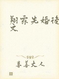 翔霖先婚后爱甜文