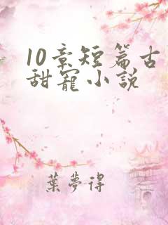 10章短篇古言甜宠小说