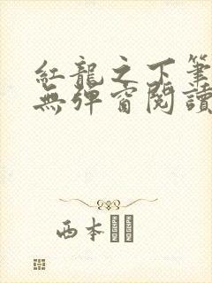 红龙之下笔趣阁无弹窗阅读