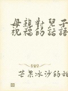 母亲对儿子结婚祝福的话语