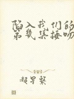 陷入我们的热恋第几集接吻