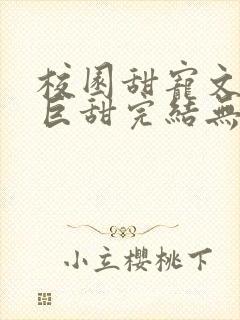 校园甜宠文推荐巨甜完结无虐