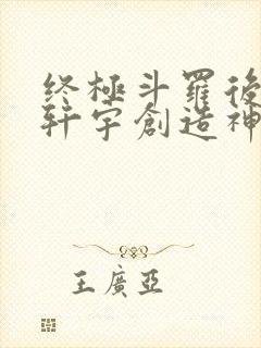 终极斗罗后续蓝轩宇创造神界小说