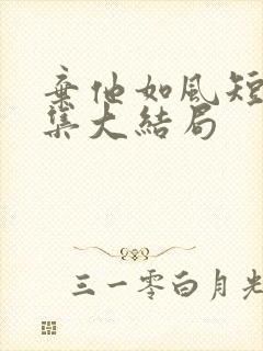 弃他如风短剧全集大结局