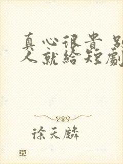 真心很贵 别逢人就给短剧