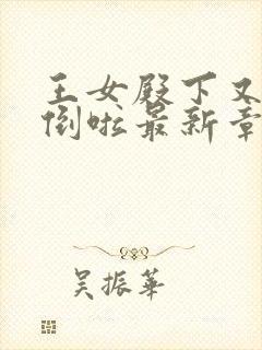 王女殿下又被推倒啦最新章节免费阅读