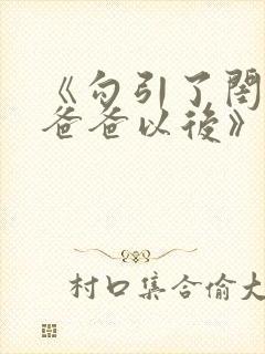 《勾引了闺蜜的爸爸以后》