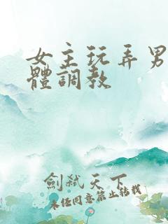 女主玩弄男主身体调教