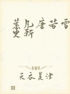 叶凡唐若雪免费更新