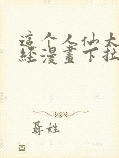 这个人仙太过正经漫画下拉式免费