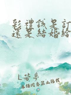 彩礼钱是订婚给还是结婚给