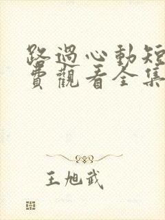 路过心动短剧免费观看全集高清