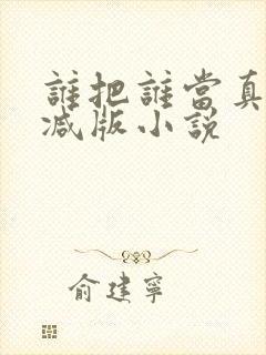 谁把谁当真未删减版小说