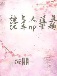 被多人道具调教玩弄np笔趣阁