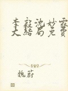 李毅沈妙霖小说大结局免费阅读最新章节