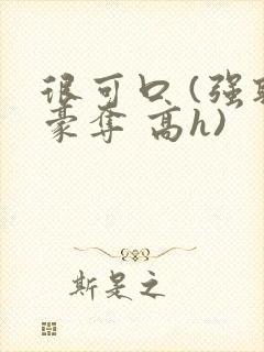 很可口 (强取豪夺 高h)