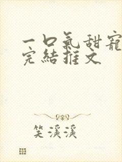 一口气甜宠爽文完结推文