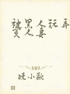 被黑人玩弄的寂寞人妻