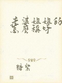 老婆姐姐的丈夫怎么称呼