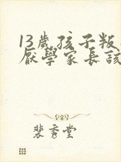 13岁孩子叛逆厌学家长该怎么办