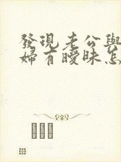 发现老公与儿媳妇有暧昧怎么办