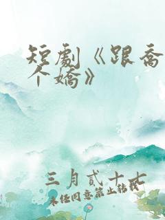 短剧《跟乔爷撒个娇》