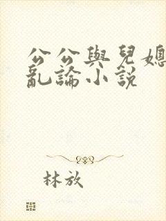公公与儿媳妇的乱论小说