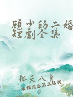 顾少的二婚娇妻短剧全集