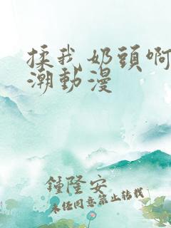 揉我奶头啊嗯高潮动漫