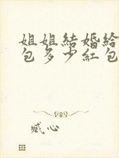 姐姐结婚给妹妹包多少红包合适