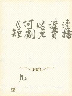 《何以渡清欢》短剧免费播放